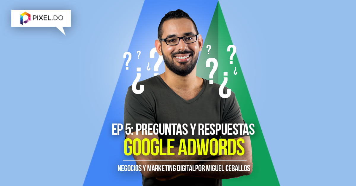 EP 5 - Publicidad en Google Adwords: Preguntas y Respuestas